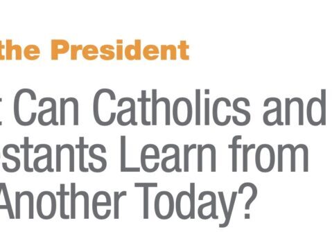From the President What Can Catholics and Protestants Learn From One Another Today? 